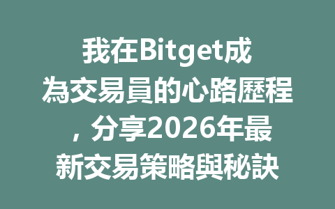 我在Bitget成為交易員的心路歷程，分享2026年最新交易策略與秘訣 一