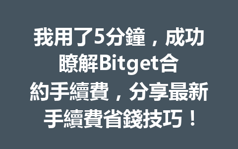 我用了5分鐘，成功瞭解Bitget合約手續費，分享最新手續費省錢技巧！ 一