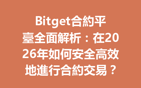 Bitget合約平臺全面解析：在2026年如何安全高效地進行合約交易？ 一