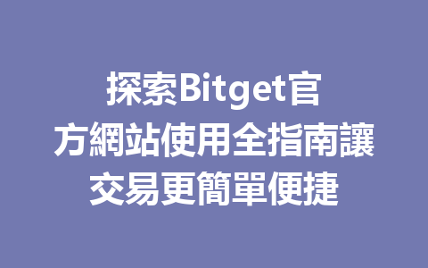 探索Bitget官方網站使用全指南讓交易更簡單便捷 一