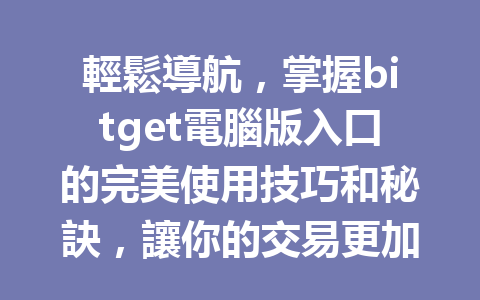 輕鬆導航，掌握bitget電腦版入口的完美使用技巧和秘訣，讓你的交易更加順暢！ 一
