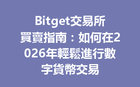 Bitget交易所買賣指南：如何在2026年輕鬆進行數字貨幣交易 一