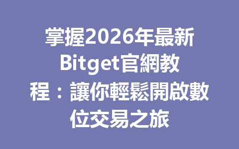 掌握2026年最新Bitget官網教程：讓你輕鬆開啟數位交易之旅 一