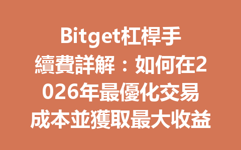 Bitget杠桿手續費詳解：如何在2026年最優化交易成本並獲取最大收益？ 一