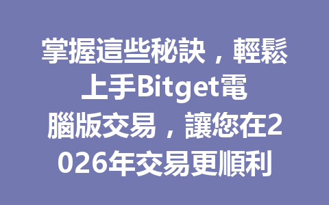 掌握這些秘訣，輕鬆上手Bitget電腦版交易，讓您在2026年交易更順利！ 一