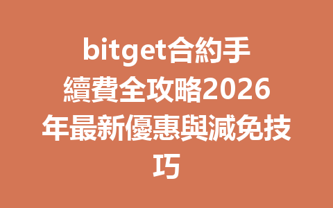 bitget合約手續費全攻略2026年最新優惠與減免技巧 一