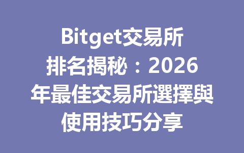 Bitget交易所排名揭秘：2026年最佳交易所選擇與使用技巧分享 一
