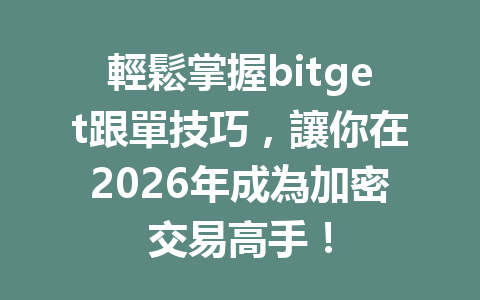 輕鬆掌握bitget跟單技巧，讓你在2026年成為加密交易高手！ 一
