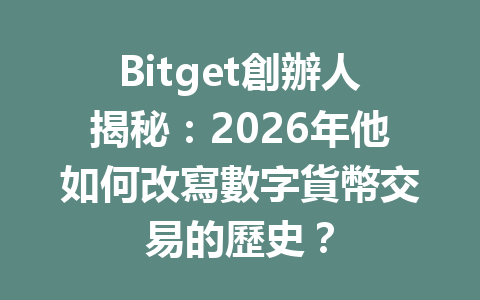 Bitget創辦人揭秘：2026年他如何改寫數字貨幣交易的歷史？ 一