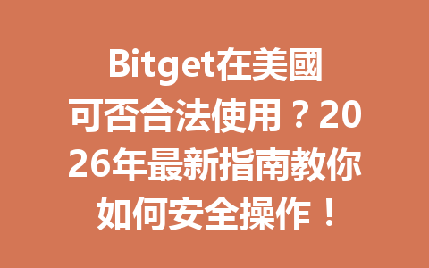 Bitget在美國可否合法使用？2026年最新指南教你如何安全操作！ 一