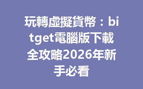 玩轉虛擬貨幣：bitget電腦版下載全攻略2026年新手必看 一