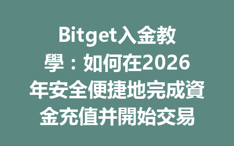 Bitget入金教學：如何在2026年安全便捷地完成資金充值并開始交易 一
