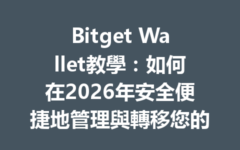 Bitget Wallet教學：如何在2026年安全便捷地管理與轉移您的數位資產 一