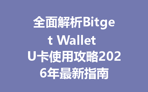 全面解析Bitget Wallet U卡使用攻略2026年最新指南 一