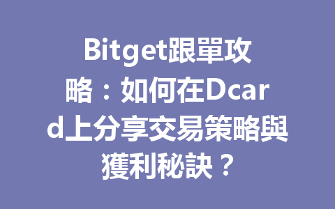 Bitget跟單攻略：如何在Dcard上分享交易策略與獲利秘訣？ 一