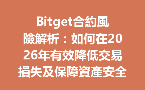 Bitget合約風險解析：如何在2026年有效降低交易損失及保障資產安全 一