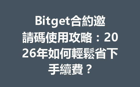 Bitget合約邀請碼使用攻略：2026年如何輕鬆省下手續費？ 一
