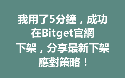 我用了5分鐘，成功在Bitget官網下架，分享最新下架應對策略！ 一