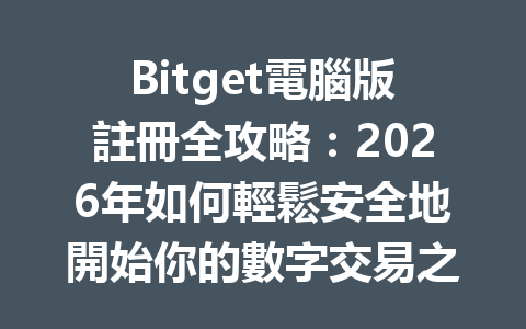 Bitget電腦版註冊全攻略：2026年如何輕鬆安全地開始你的數字交易之旅？ 一