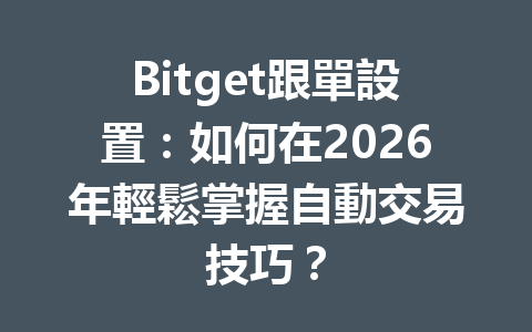 Bitget跟單設置：如何在2026年輕鬆掌握自動交易技巧？ 一