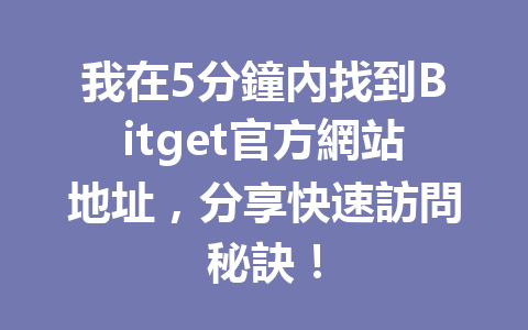我在5分鐘內找到Bitget官方網站地址，分享快速訪問秘訣！ 一