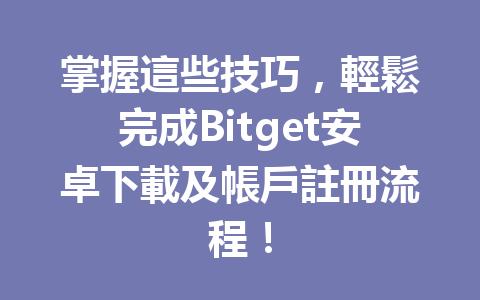 掌握這些技巧，輕鬆完成Bitget安卓下載及帳戶註冊流程！ 一