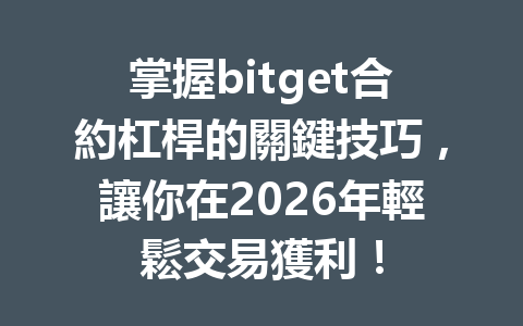 掌握bitget合約杠桿的關鍵技巧，讓你在2026年輕鬆交易獲利！ 一