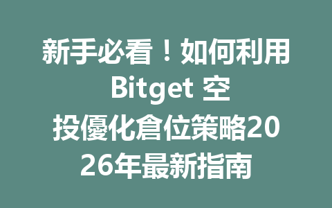 新手必看！如何利用 Bitget 空投優化倉位策略2026年最新指南 一