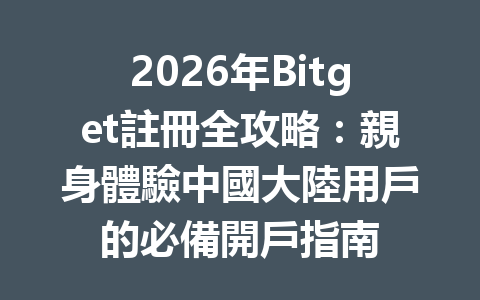 2026年Bitget註冊全攻略：親身體驗中國大陸用戶的必備開戶指南 一