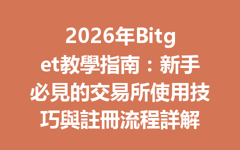 2026年Bitget教學指南：新手必見的交易所使用技巧與註冊流程詳解 一