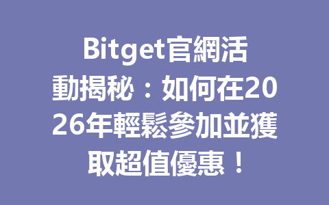 Bitget官網活動揭秘：如何在2026年輕鬆參加並獲取超值優惠！ 一