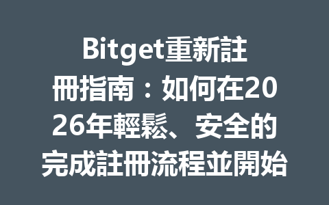 Bitget重新註冊指南：如何在2026年輕鬆、安全的完成註冊流程並開始交易 一