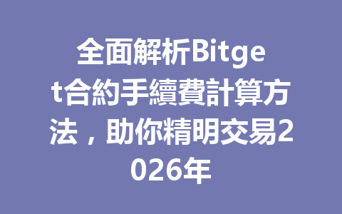 全面解析Bitget合約手續費計算方法，助你精明交易2026年 一