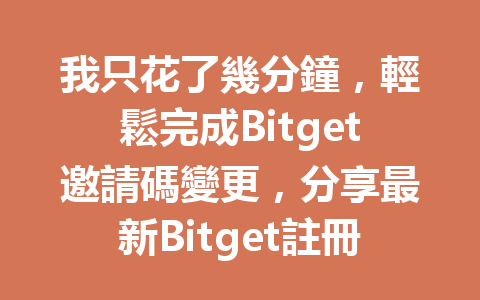 我只花了幾分鐘，輕鬆完成Bitget邀請碼變更，分享最新Bitget註冊教學！ 一