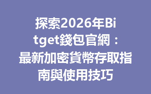 探索2026年Bitget錢包官網：最新加密貨幣存取指南與使用技巧 一