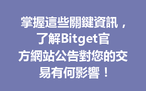 掌握這些關鍵資訊，了解Bitget官方網站公告對您的交易有何影響！ 一