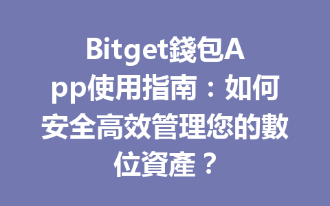 Bitget錢包App使用指南：如何安全高效管理您的數位資產？ 一