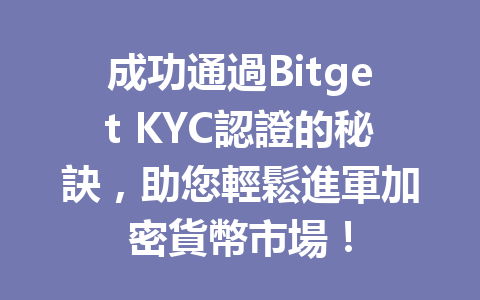 成功通過Bitget KYC認證的秘訣，助您輕鬆進軍加密貨幣市場！ 一