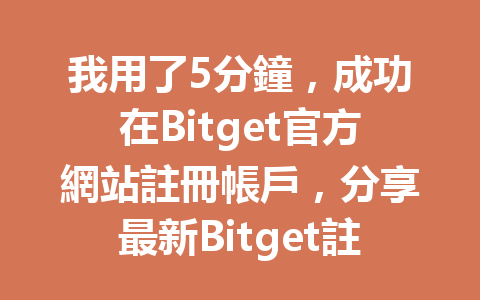 我用了5分鐘，成功在Bitget官方網站註冊帳戶，分享最新Bitget註冊教程！ 一