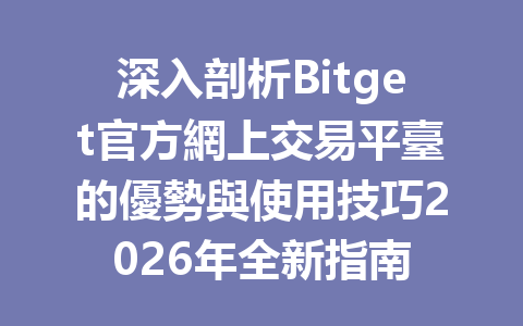 深入剖析Bitget官方網上交易平臺的優勢與使用技巧2026年全新指南 一