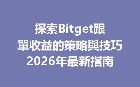 探索Bitget跟單收益的策略與技巧2026年最新指南 一