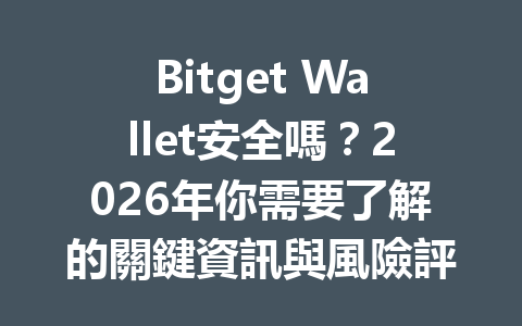 Bitget Wallet安全嗎？2026年你需要了解的關鍵資訊與風險評估！ 一