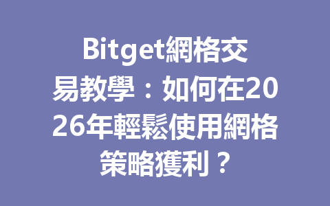 Bitget網格交易教學：如何在2026年輕鬆使用網格策略獲利？ 一