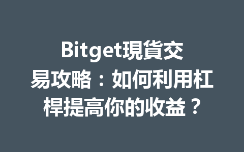 Bitget現貨交易攻略：如何利用杠桿提高你的收益？ 一