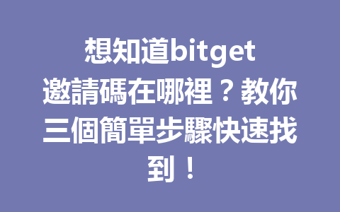 想知道bitget邀請碼在哪裡？教你三個簡單步驟快速找到！ 一