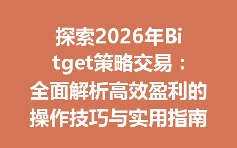 探索2026年Bitget策略交易：全面解析高效盈利的操作技巧与实用指南 一