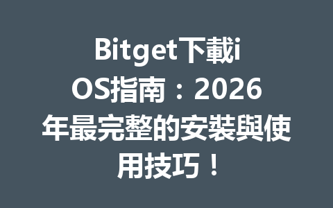 Bitget下載iOS指南:2026年最完整的安裝與使用技巧! 一