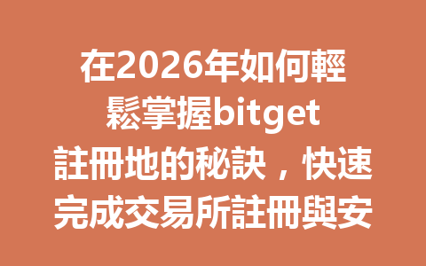 在2026年如何輕鬆掌握bitget註冊地的秘訣，快速完成交易所註冊與安全認證？ 一