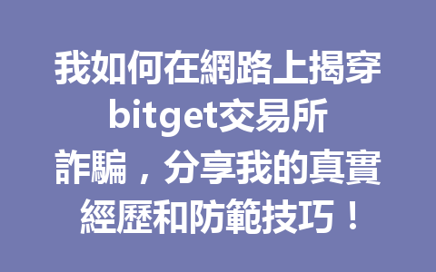 我如何在網路上揭穿bitget交易所詐騙,分享我的真實經歷和防範技巧! 一