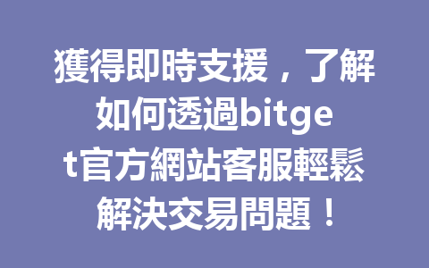 獲得即時支援，了解如何透過bitget官方網站客服輕鬆解決交易問題！ 一